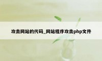 攻击网站的代码_网站程序攻击php文件