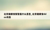 北京健康宝报警是什么意思_北京健康宝ddos攻击