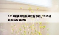 2017破解邮箱视频教程下载_2017破解邮箱视频教程