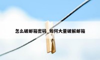 怎么破邮箱密码_如何大量破解邮箱