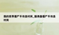 我的世界僵尸不攻击村民_服务器僵尸不攻击村民