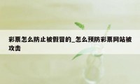 彩票怎么防止被假冒的_怎么预防彩票网站被攻击