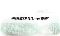 邮箱破解工具免费_qq邮箱破解