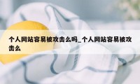 个人网站容易被攻击么吗_个人网站容易被攻击么