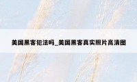美国黑客犯法吗_美国黑客真实照片高清图