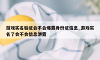 游戏实名验证会不会爆露身份证信息_游戏实名了会不会信息泄露