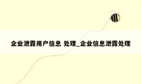 企业泄露用户信息 处理_企业信息泄露处理