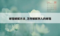 邮箱破解方法_怎样破解别人的邮箱