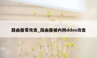 路由器受攻击_路由器被内网ddos攻击