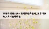 黑客得到别人支付密码教程安全吗_黑客得到别人支付密码教程