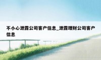 不小心泄露公司客户信息_泄露理财公司客户信息