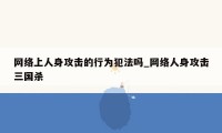网络上人身攻击的行为犯法吗_网络人身攻击三国杀