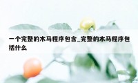 一个完整的木马程序包含_完整的木马程序包括什么