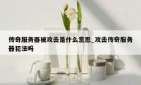 传奇服务器被攻击是什么意思_攻击传奇服务器犯法吗