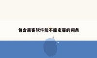 包含黑客软件能不能定罪的词条