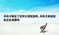 手机卡取走了还可以发短信吗_手机卡拿掉信息还会泄露吗