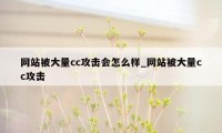 网站被大量cc攻击会怎么样_网站被大量cc攻击