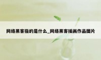 网络黑客指的是什么_网络黑客插画作品图片