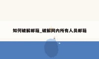 如何破解邮箱_破解网内所有人员邮箱