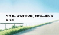 怎样用vc编写木马程序_怎样用vc编写木马程序