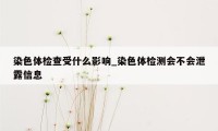 染色体检查受什么影响_染色体检测会不会泄露信息