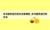 木马程序运行的方法有哪些_木马程序运行的方法