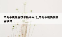华为手机黑客技术新手入门_华为手机伪装黑客软件