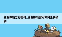 企业邮箱忘记密码_企业邮箱密码如何免费破解