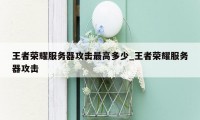 王者荣耀服务器攻击最高多少_王者荣耀服务器攻击