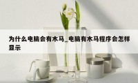 为什么电脑会有木马_电脑有木马程序会怎样显示