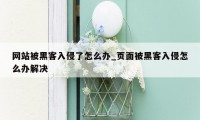 网站被黑客入侵了怎么办_页面被黑客入侵怎么办解决