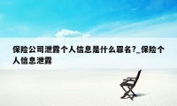 保险公司泄露个人信息是什么罪名?_保险个人信息泄露