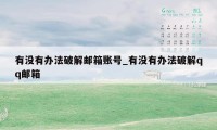 有没有办法破解邮箱账号_有没有办法破解qq邮箱