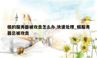 租的服务器被攻击怎么办,快速处理_租服务器总被攻击