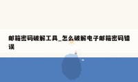 邮箱密码破解工具_怎么破解电子邮箱密码错误