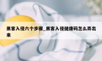 黑客入侵六个步骤_黑客入侵健康码怎么弄出来