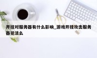 开挂对服务器有什么影响_游戏开挂攻击服务器犯法么