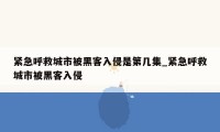 紧急呼救城市被黑客入侵是第几集_紧急呼救城市被黑客入侵