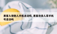 黑客入侵他人手机违法吗_黑客攻击人家手机号违法吗