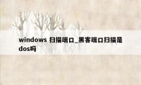 windows 扫描端口_黑客端口扫描是dos吗