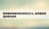 服务器防御是持续攻击吗为什么_服务器防御是持续攻击吗