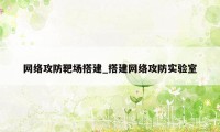 网络攻防靶场搭建_搭建网络攻防实验室