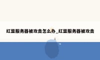 红盟服务器被攻击怎么办_红盟服务器被攻击