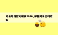 网易邮箱密码破解2020_邮箱网易密码破解