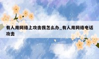 有人用网络上攻击我怎么办_有人用网络电话攻击