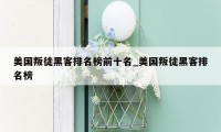 美国叛徒黑客排名榜前十名_美国叛徒黑客排名榜
