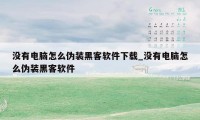 没有电脑怎么伪装黑客软件下载_没有电脑怎么伪装黑客软件