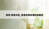 疫情 网络攻击_黑客利用疫情攻击医院