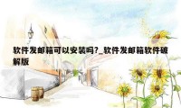 软件发邮箱可以安装吗?_软件发邮箱软件破解版