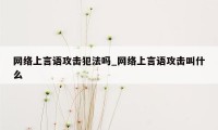 网络上言语攻击犯法吗_网络上言语攻击叫什么